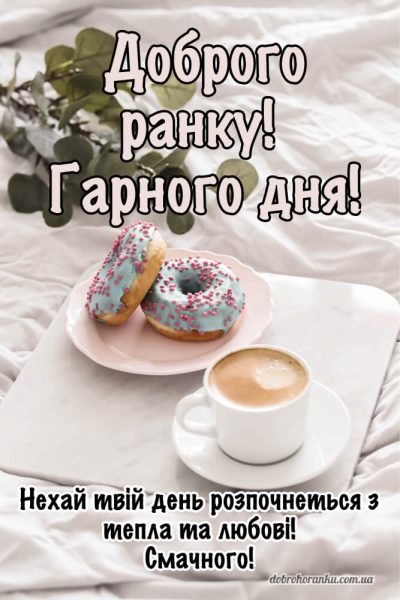 Доброго ранку, гарного дня. Нехай твій день розпочнеться з тепла та любові. Смачного.