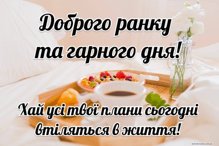 Гарного дня. Хай твої плани сьогодні втіляться в життя. Сніданок та кава і ліжку