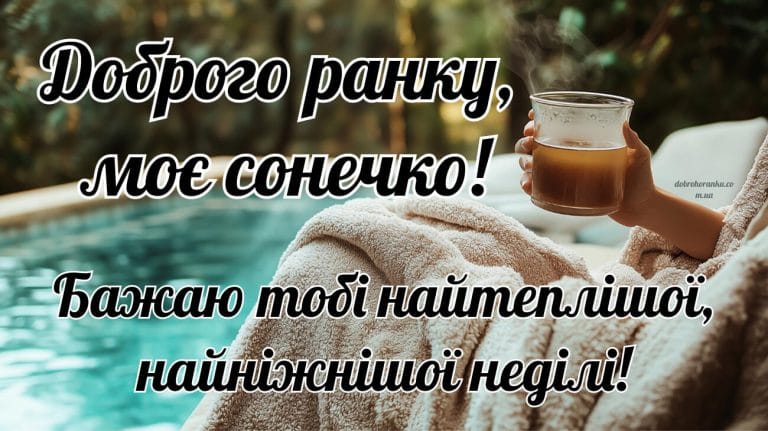 Доброго ранку моє сонечко. Гарне побажання у неділю. Бажаю тобі найтеплішої, найніжнішої неділі!