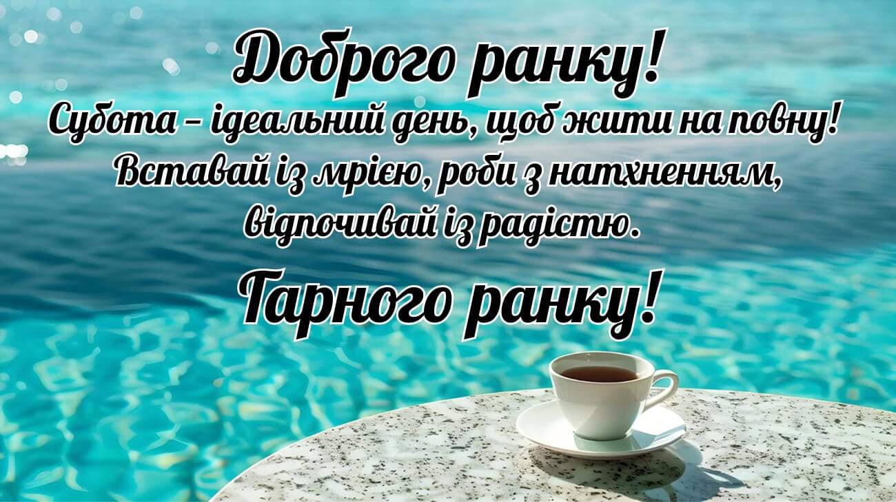 Доброго ранку, субота, мотиваційне побажання. Доброго ранку! Субота — ідеальний день, щоб жити на повну! Вставай із мрією, роби з натхне